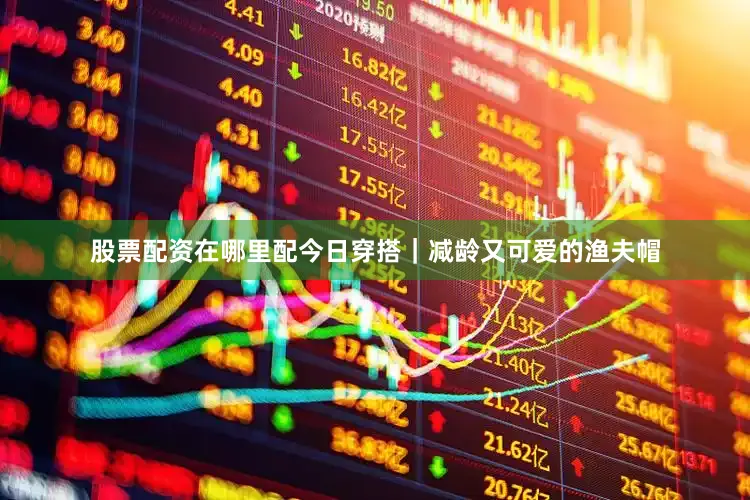 股票配资在哪里配今日穿搭｜减龄又可爱的渔夫帽