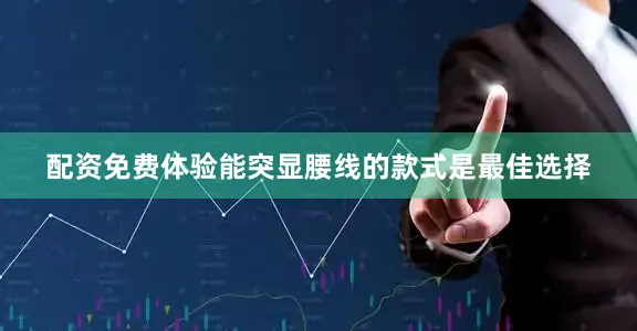 配资免费体验能突显腰线的款式是最佳选择