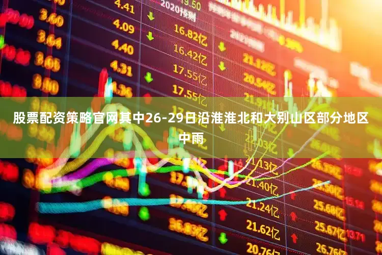 股票配资策略官网其中26-29日沿淮淮北和大别山区部分地区中雨