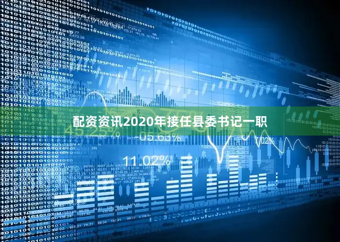 配资资讯2020年接任县委书记一职