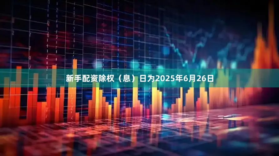 新手配资除权（息）日为2025年6月26日