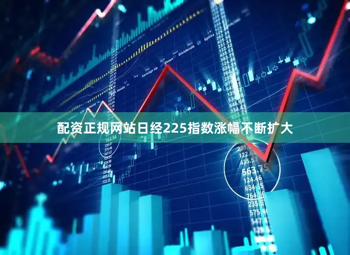 配资正规网站日经225指数涨幅不断扩大