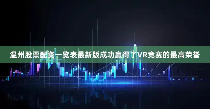 温州股票配资一览表最新版成功赢得了VR竞赛的最高荣誉