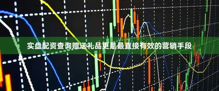 实盘配资查询赠送礼品更是最直接有效的营销手段