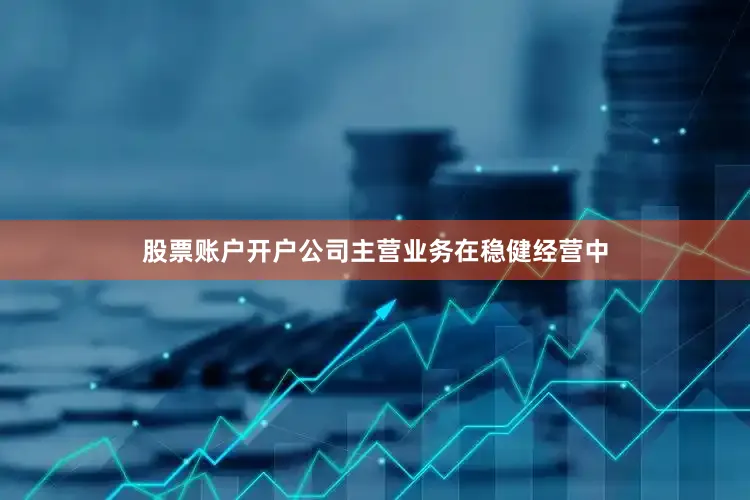 股票账户开户公司主营业务在稳健经营中