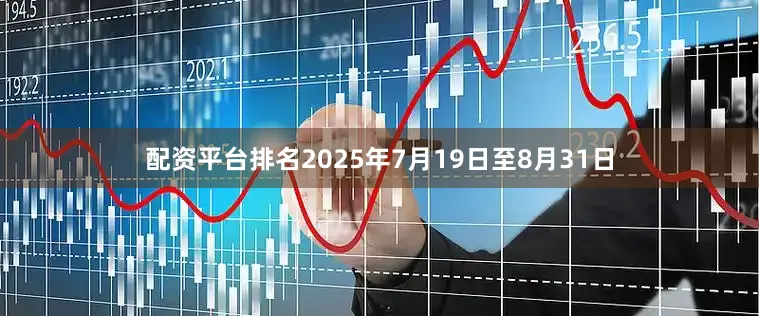 配资平台排名2025年7月19日至8月31日