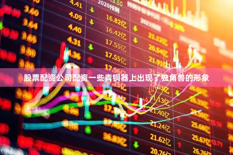 股票配资公司配资一些青铜器上出现了独角兽的形象