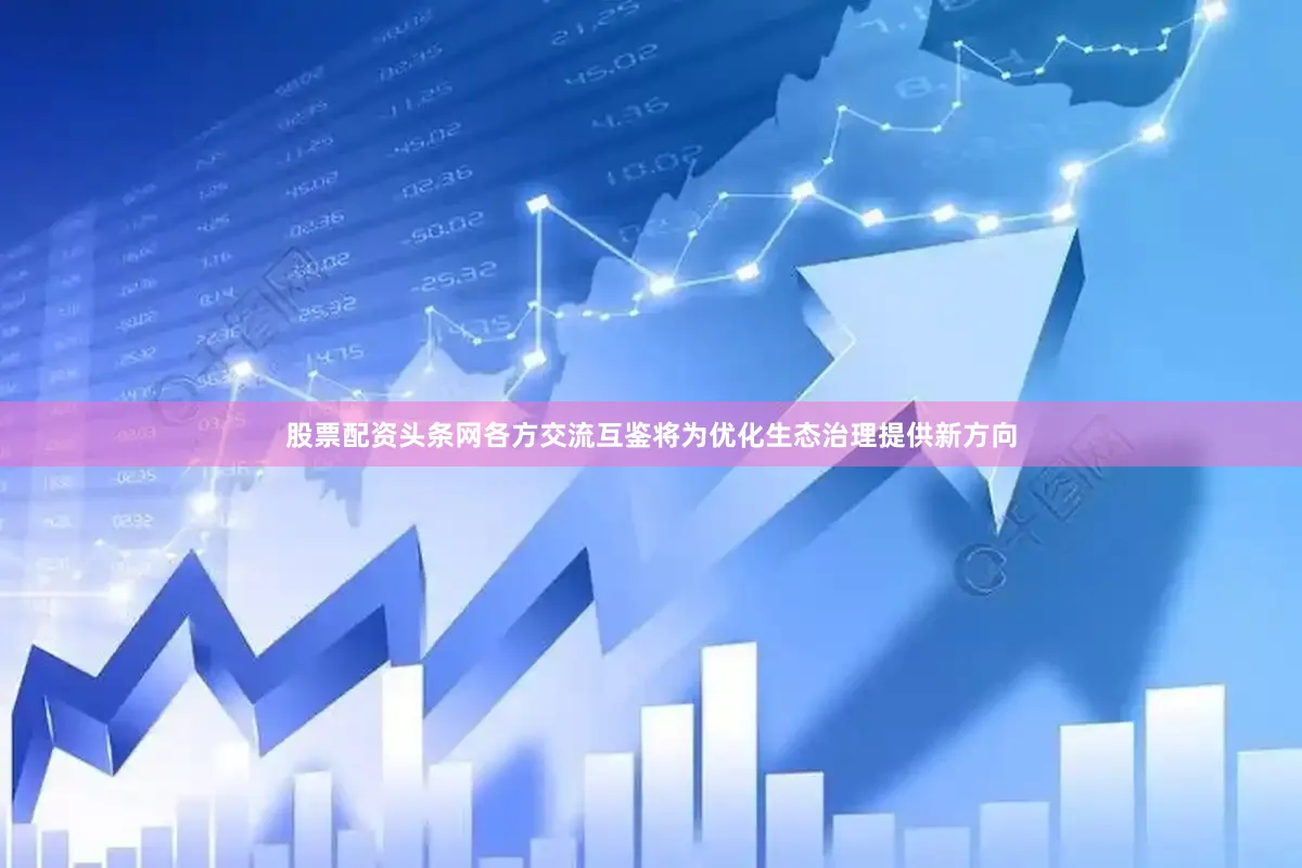 股票配资头条网各方交流互鉴将为优化生态治理提供新方向