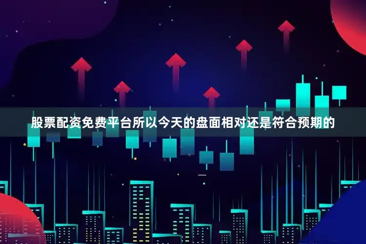 股票配资免费平台所以今天的盘面相对还是符合预期的