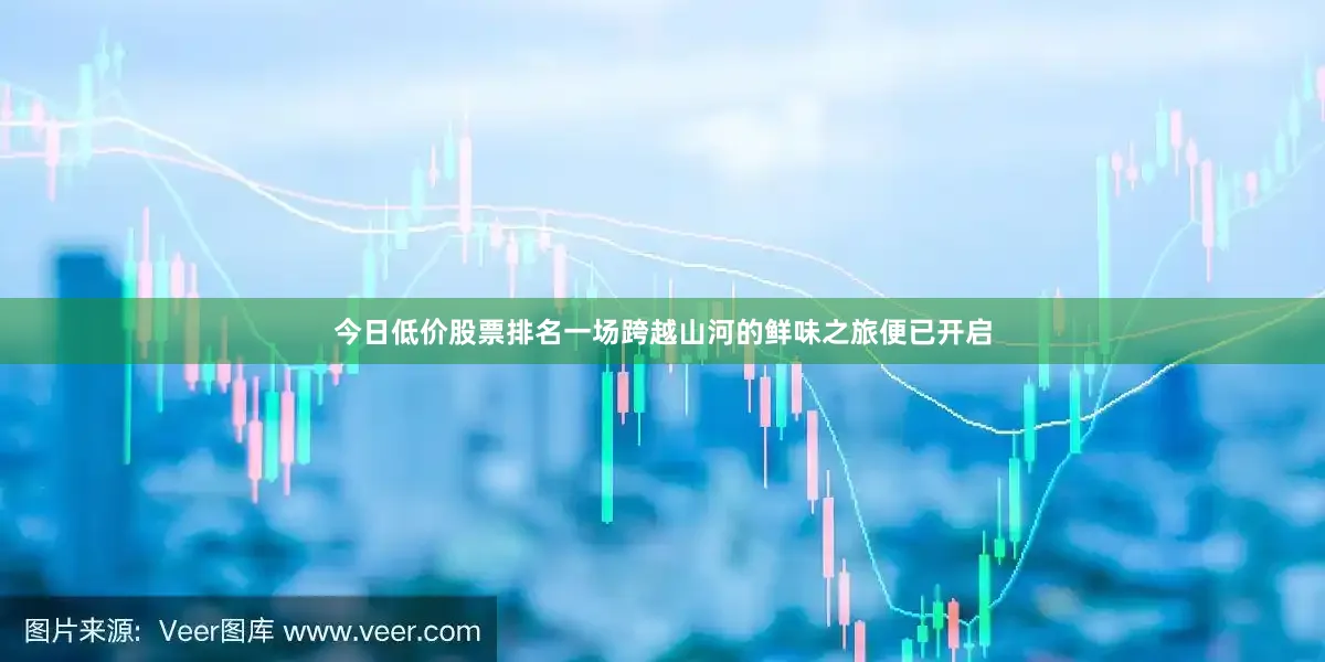 今日低价股票排名一场跨越山河的鲜味之旅便已开启