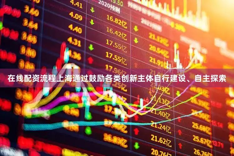 在线配资流程上海通过鼓励各类创新主体自行建设、自主探索