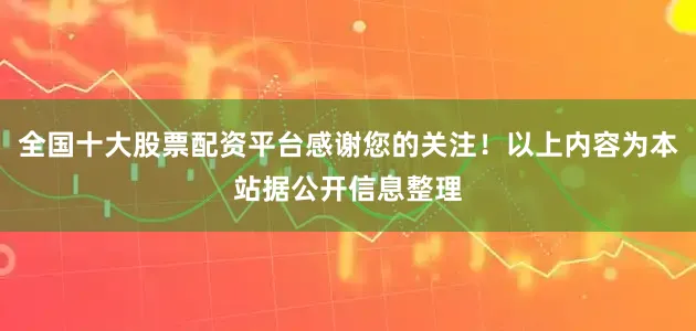 全国十大股票配资平台感谢您的关注！以上内容为本站据公开信息整理