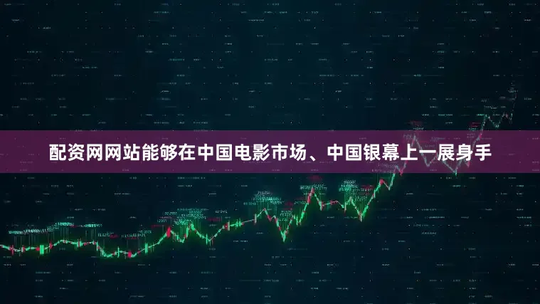 配资网网站能够在中国电影市场、中国银幕上一展身手