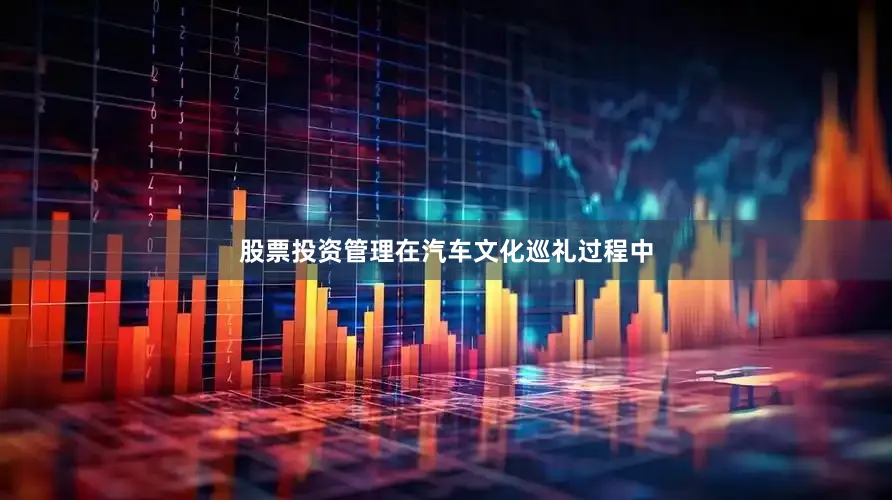 股票投资管理　　在汽车文化巡礼过程中