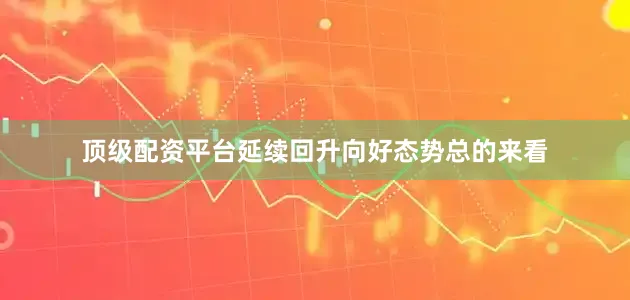 顶级配资平台延续回升向好态势总的来看