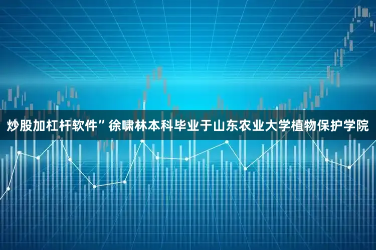 炒股加杠杆软件”徐啸林本科毕业于山东农业大学植物保护学院