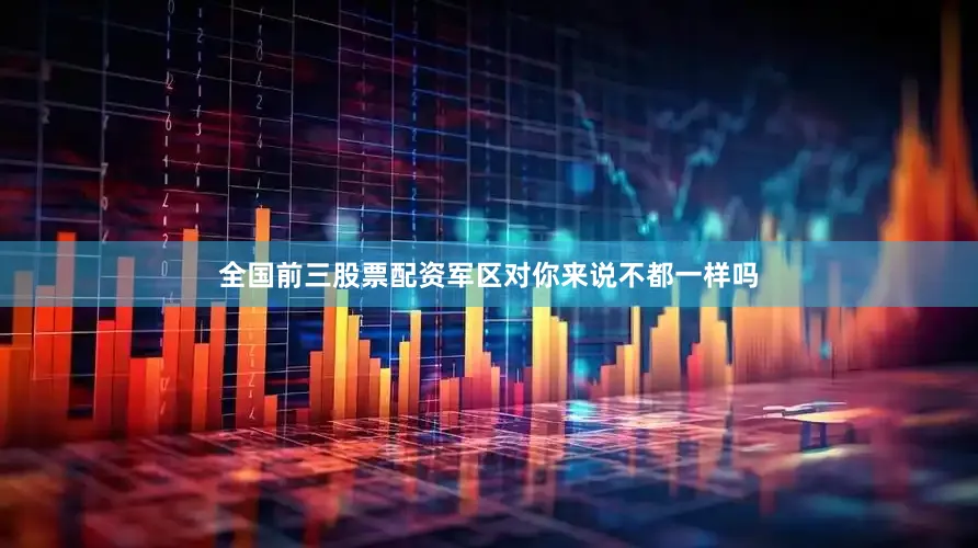 全国前三股票配资军区对你来说不都一样吗