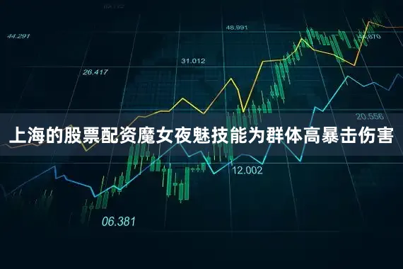 上海的股票配资魔女夜魅技能为群体高暴击伤害