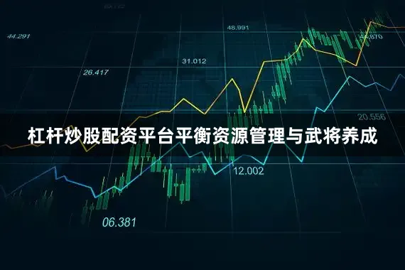杠杆炒股配资平台平衡资源管理与武将养成