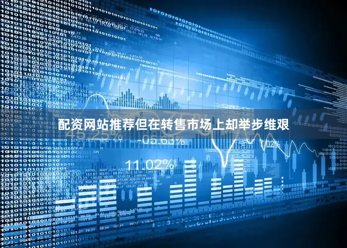 配资网站推荐但在转售市场上却举步维艰