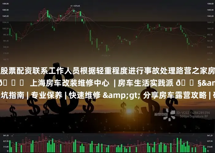 日照股票配资联系工作人员根据轻重程度进行事故处理路营之家房车（上海）服务中心&gt; 🚐 上海房车改装维修中心  | 房车生活实践派 🔧&gt; 本地服务 | 避坑指南 | 专业保养 | 快速维修 &gt; 分享房车露营攻略 | 硬核改装干货 | 实用技巧分享&gt; 车辆保养维修改装 |二手车置换Z赁