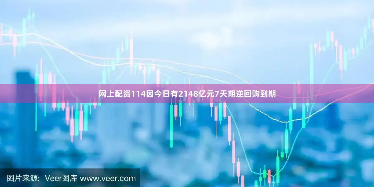 网上配资114因今日有2148亿元7天期逆回购到期