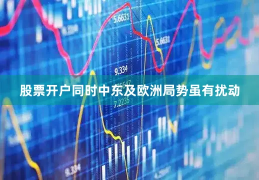 股票开户同时中东及欧洲局势虽有扰动