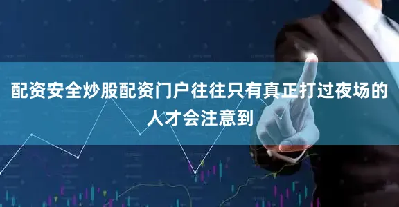 配资安全炒股配资门户往往只有真正打过夜场的人才会注意到