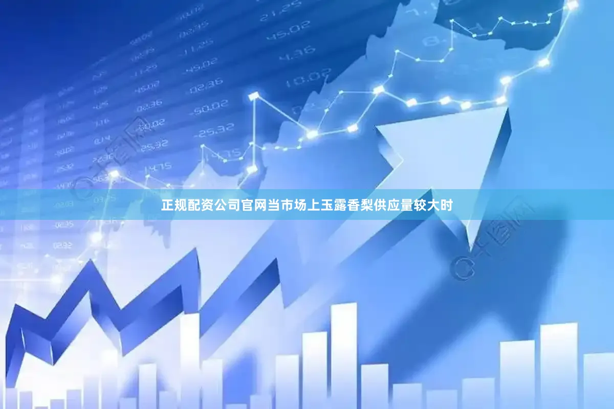 正规配资公司官网当市场上玉露香梨供应量较大时