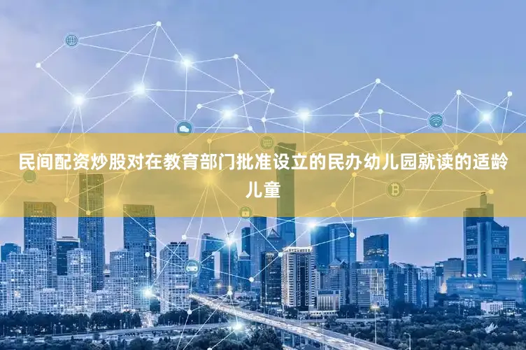 民间配资炒股对在教育部门批准设立的民办幼儿园就读的适龄儿童