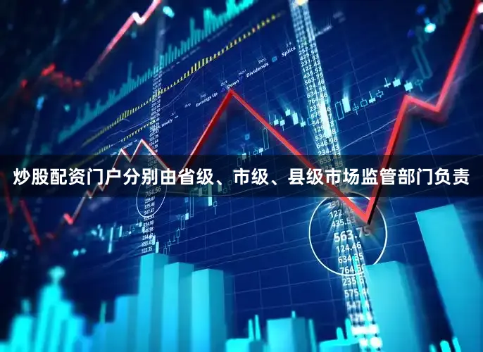 炒股配资门户分别由省级、市级、县级市场监管部门负责