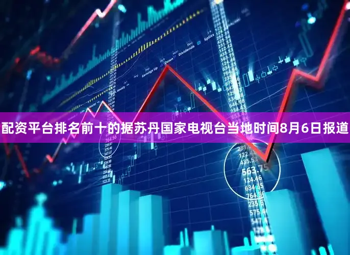 配资平台排名前十的据苏丹国家电视台当地时间8月6日报道