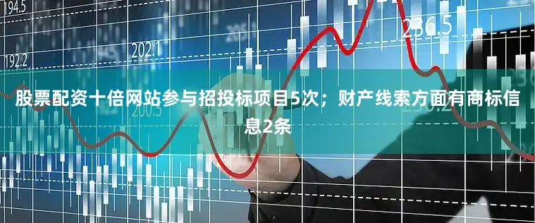 股票配资十倍网站参与招投标项目5次；财产线索方面有商标信息2条