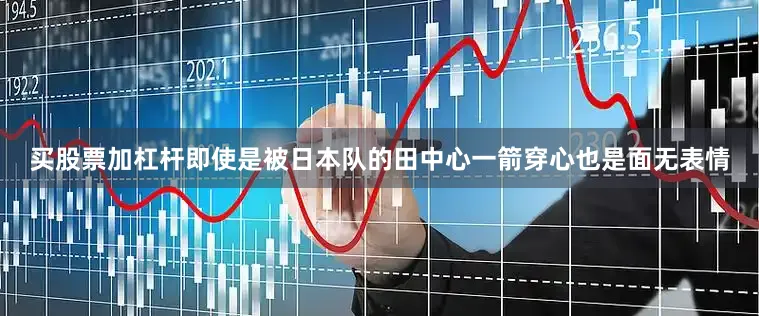 买股票加杠杆即使是被日本队的田中心一箭穿心也是面无表情