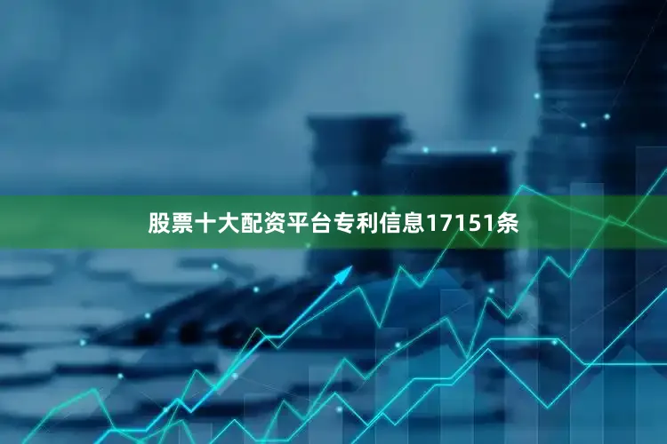 股票十大配资平台专利信息17151条