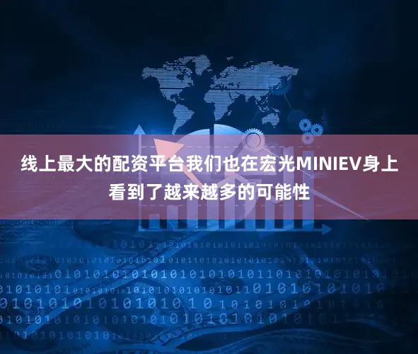 线上最大的配资平台我们也在宏光MINIEV身上看到了越来越多的可能性