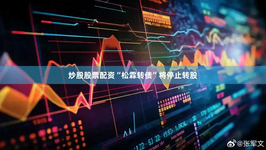 炒股股票配资“松霖转债”将停止转股