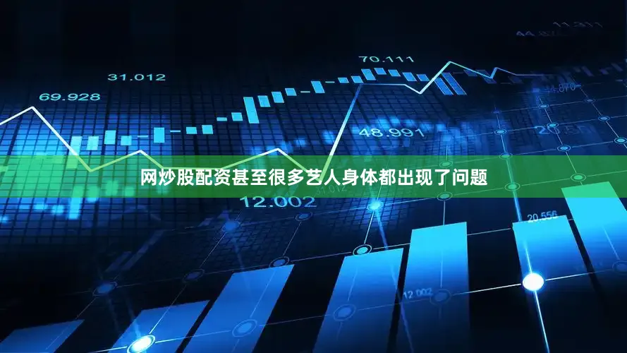 网炒股配资甚至很多艺人身体都出现了问题