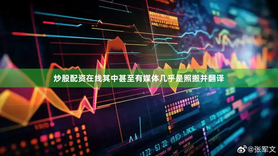 炒股配资在线其中甚至有媒体几乎是照搬并翻译