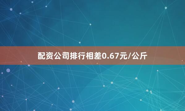 配资公司排行相差0.67元/公斤
