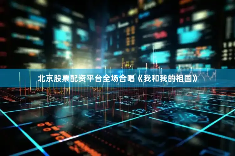 北京股票配资平台全场合唱《我和我的祖国》
