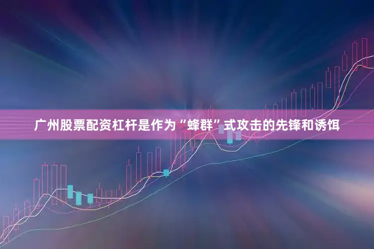 广州股票配资杠杆是作为“蜂群”式攻击的先锋和诱饵