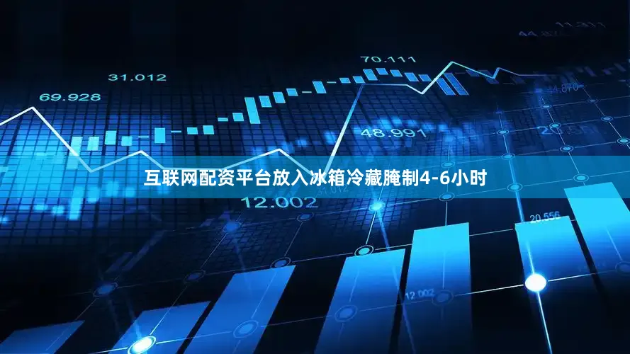 互联网配资平台放入冰箱冷藏腌制4-6小时