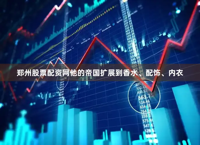 郑州股票配资网他的帝国扩展到香水、配饰、内衣