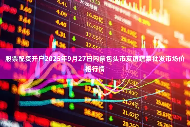 股票配资开户2025年9月27日内蒙包头市友谊蔬菜批发市场价格行情
