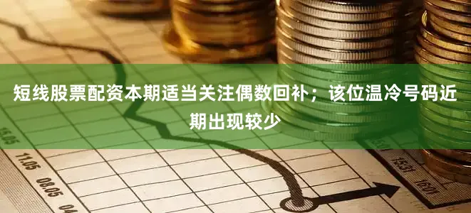 短线股票配资本期适当关注偶数回补；该位温冷号码近期出现较少