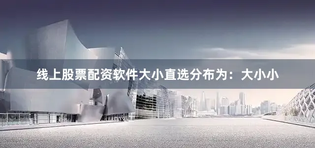 线上股票配资软件大小直选分布为：大小小