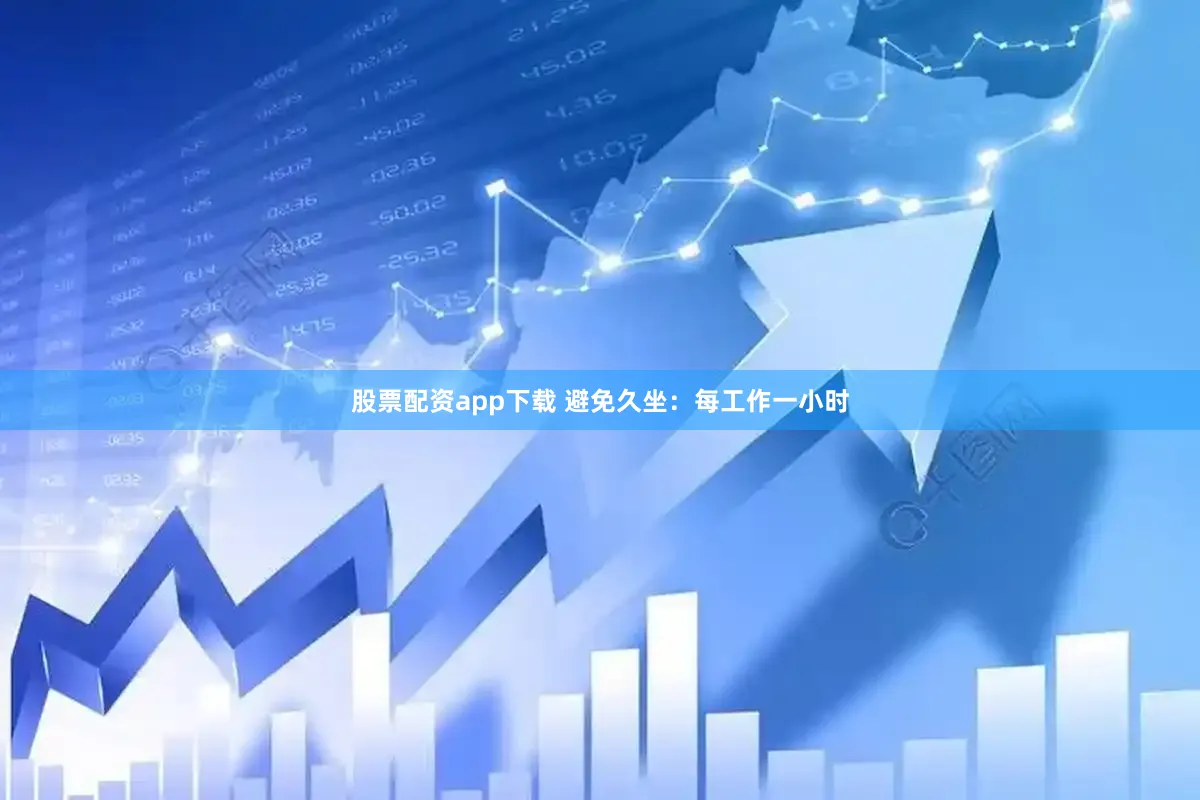 股票配资app下载 避免久坐：每工作一小时