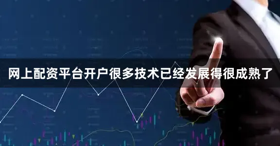 网上配资平台开户很多技术已经发展得很成熟了