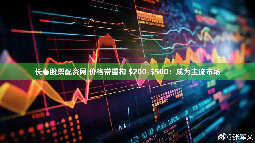 长春股票配资网 价格带重构 $200-$500：成为主流市场